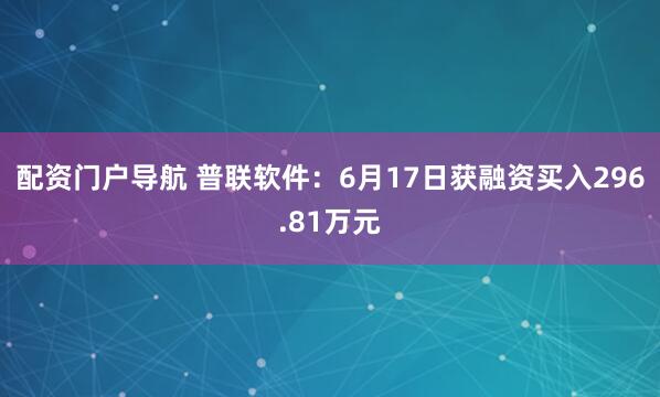 配资门户导航 普联软件：6月17日获融资买入296.81万元