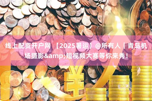 线上配资开户网 【2025暑运】@所有人｜青岛机场摄影&短视频大赛等你来秀！