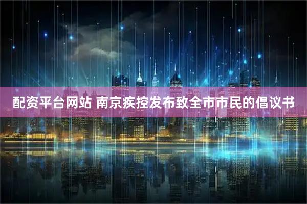 配资平台网站 南京疾控发布致全市市民的倡议书