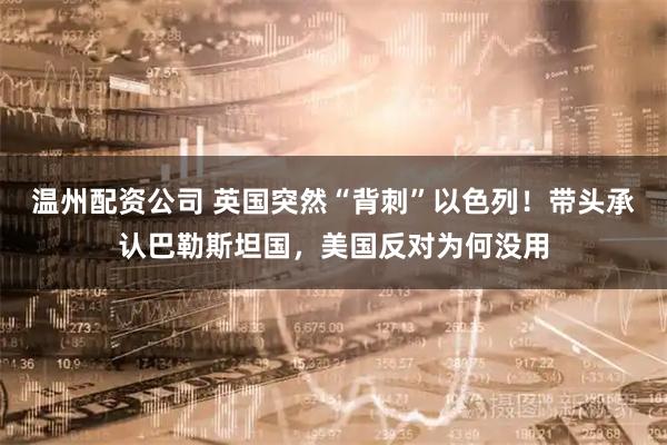 温州配资公司 英国突然“背刺”以色列！带头承认巴勒斯坦国，美国反对为何没用