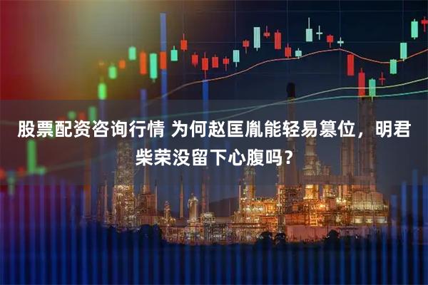 股票配资咨询行情 为何赵匡胤能轻易篡位，明君柴荣没留下心腹吗？